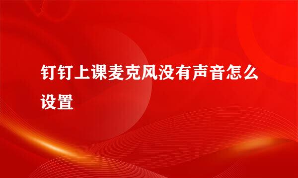 钉钉上课麦克风没有声音怎么设置