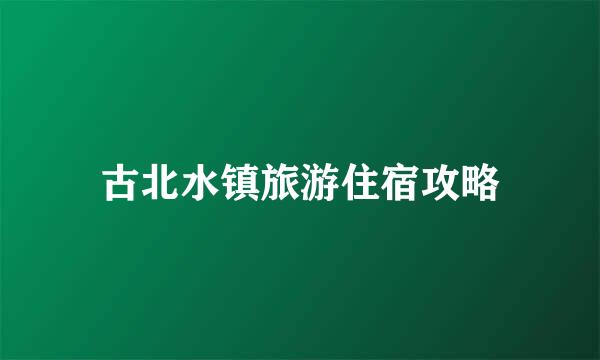 古北水镇旅游住宿攻略