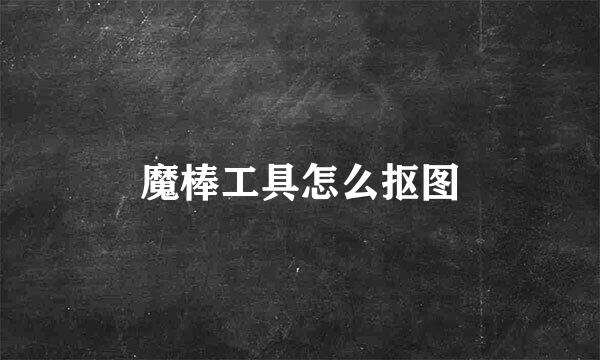 魔棒工具怎么抠图