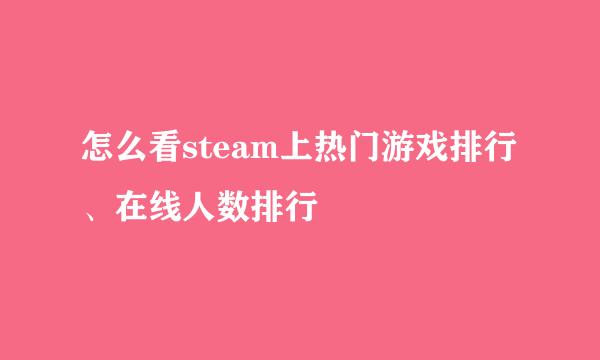 怎么看steam上热门游戏排行、在线人数排行