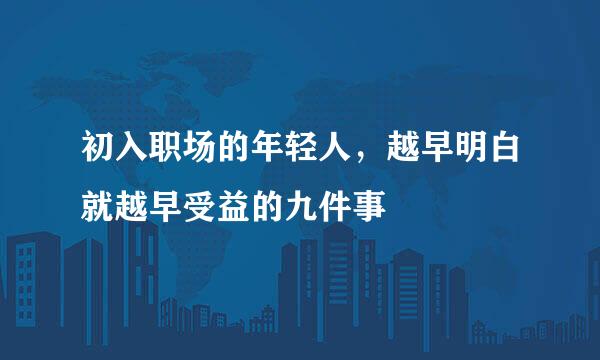 初入职场的年轻人,越早明白就越早受益的九件事