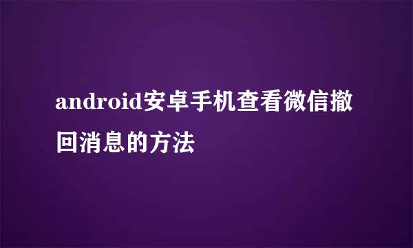android安卓手机查看微信撤回消息的方法