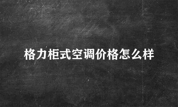 格力柜式空调价格怎么样