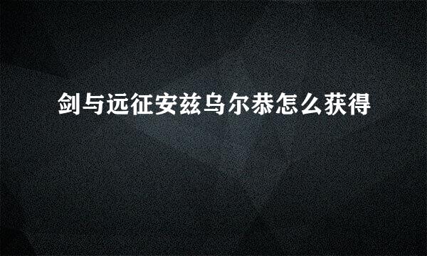 剑与远征安兹乌尔恭怎么获得