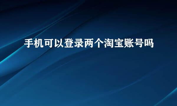 手机可以登录两个淘宝账号吗