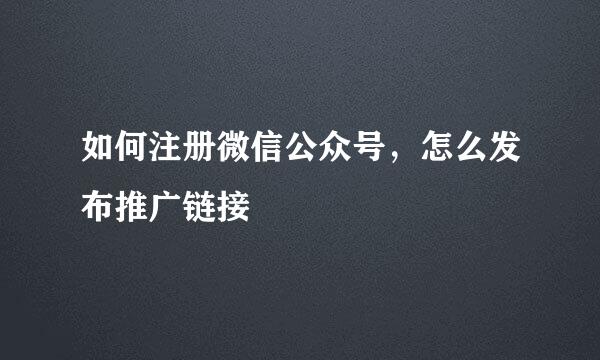 如何注册微信公众号,怎么发布推广链接