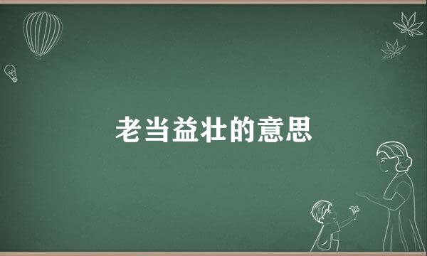 老当益壮的意思