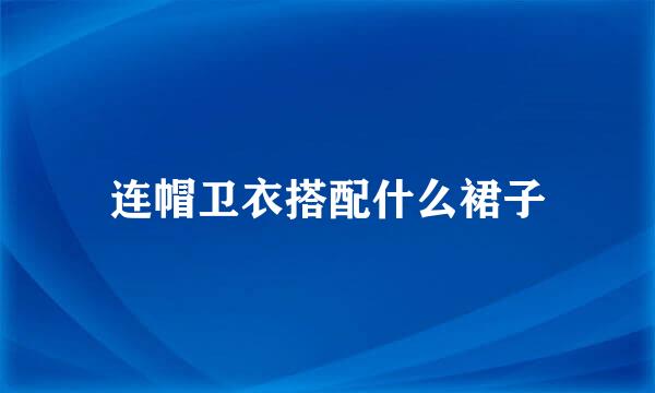 连帽卫衣搭配什么裙子