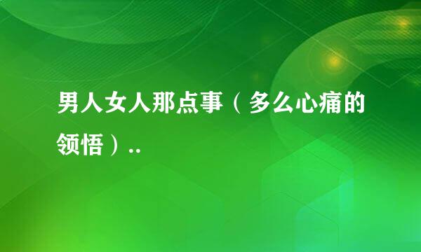 男人女人那点事(多么心痛的领悟)..