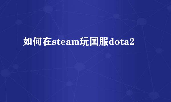 如何在steam玩国服dota2