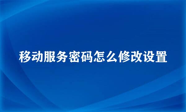 移动服务密码怎么修改设置