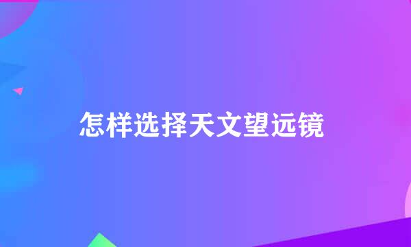 怎样选择天文望远镜 