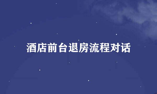 酒店前台退房流程对话