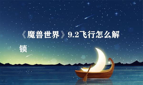 《魔兽世界》9.2飞行怎么解锁