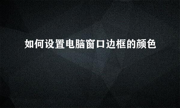 如何设置电脑窗口边框的颜色