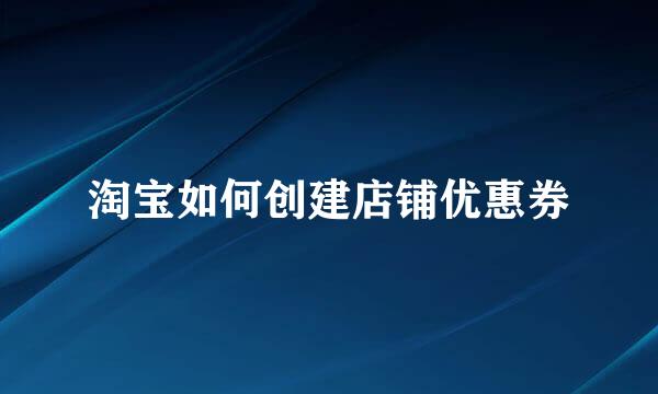 淘宝如何创建店铺优惠券