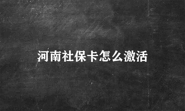 河南社保卡怎么激活