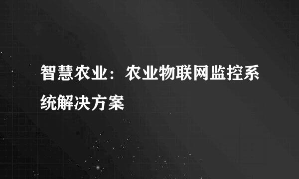 智慧农业:农业物联网监控系统解决方案