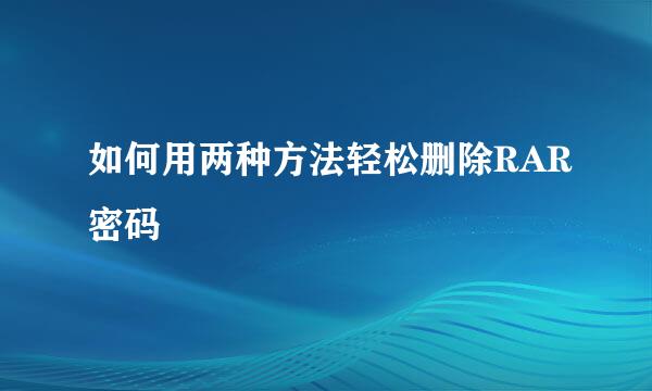 如何用两种方法轻松删除RAR密码