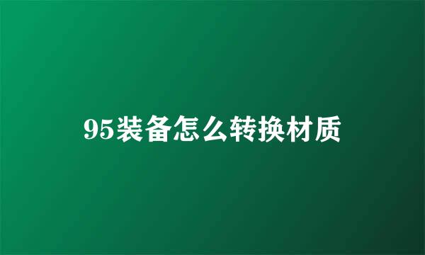 95装备怎么转换材质