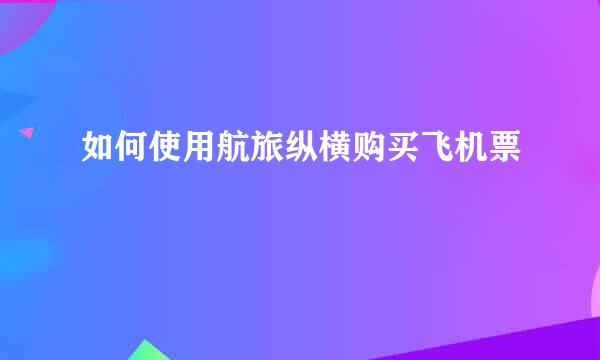 如何使用航旅纵横购买飞机票