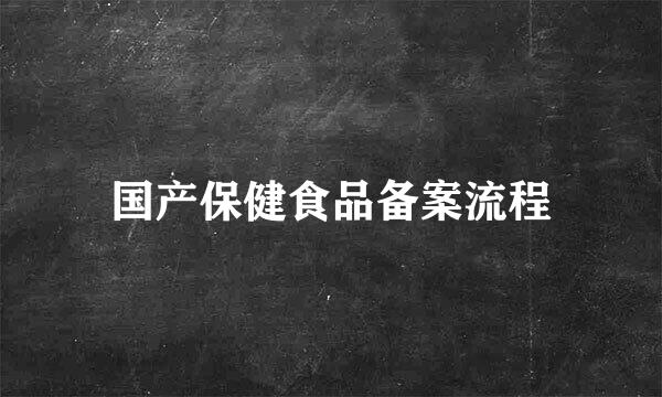 国产保健食品备案流程