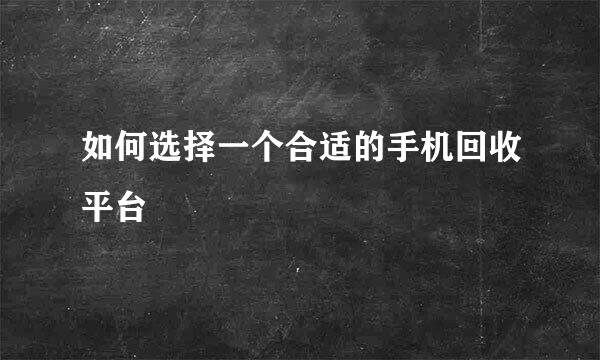 如何选择一个合适的手机回收平台