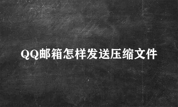 QQ邮箱怎样发送压缩文件