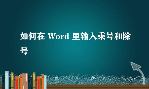 如何在 Word 里输入乘号和除号