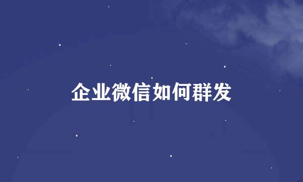 企业微信如何群发