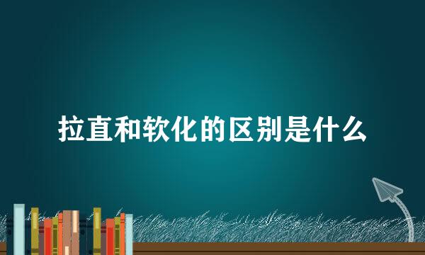 拉直和软化的区别是什么