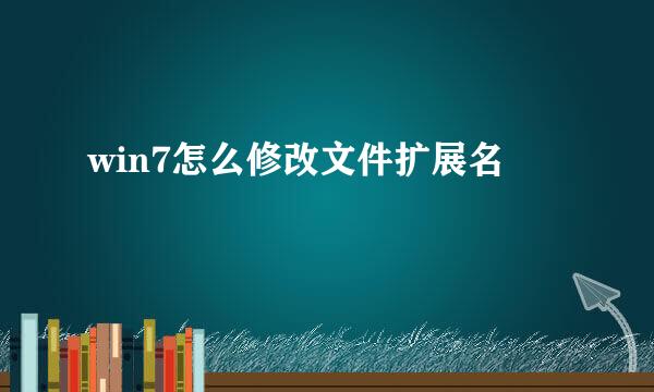 win7怎么修改文件扩展名