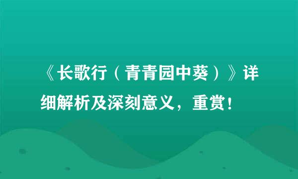 《长歌行(青青园中葵)》详细解析及深刻意义,重赏!