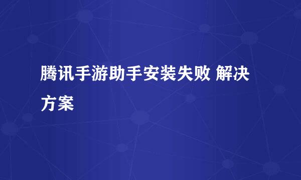 腾讯手游助手安装失败 解决方案