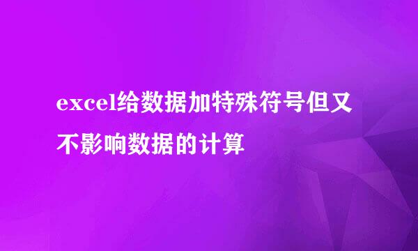 excel给数据加特殊符号但又不影响数据的计算