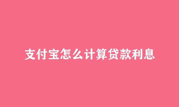 支付宝怎么计算贷款利息