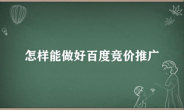怎样能做好百度竞价推广