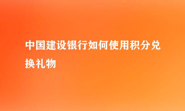 中国建设银行如何使用积分兑换礼物