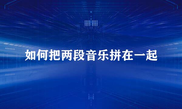 如何把两段音乐拼在一起