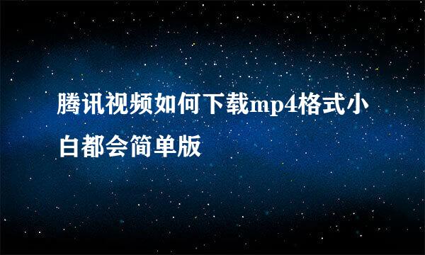 腾讯视频如何下载mp4格式小白都会简单版