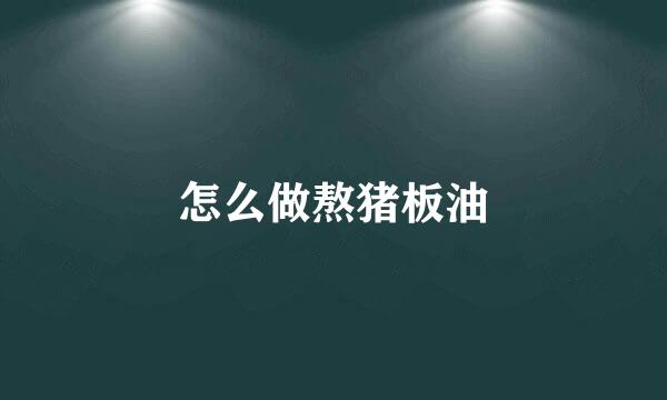 怎么做熬猪板油