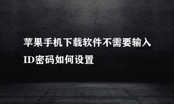 苹果手机下载软件不需要输入ID密码如何设置