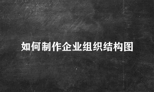 如何制作企业组织结构图