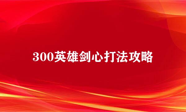 300英雄剑心打法攻略