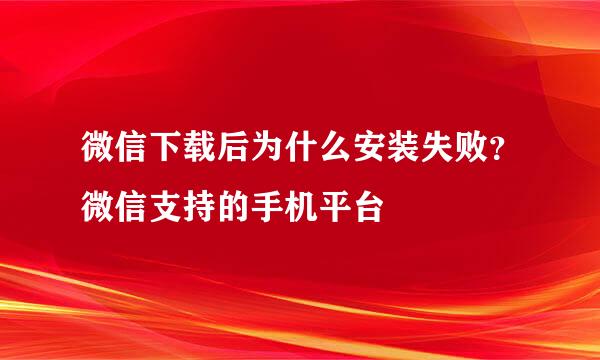 微信下载后为什么安装失败?微信支持的手机平台