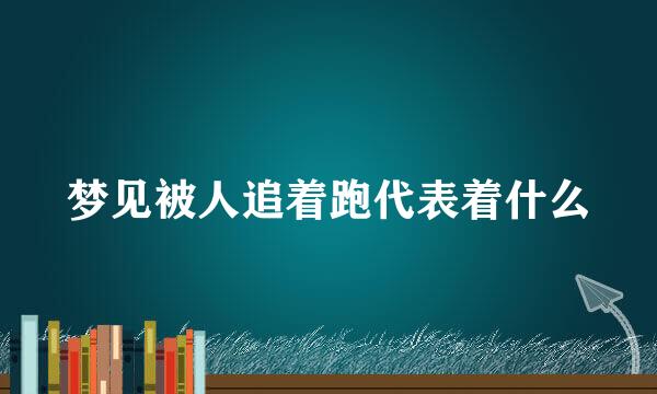 梦见被人追着跑代表着什么