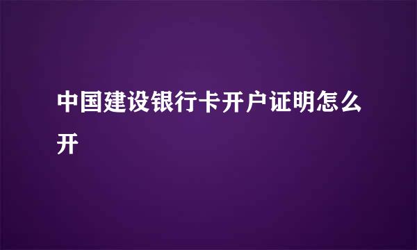 中国建设银行卡开户证明怎么开