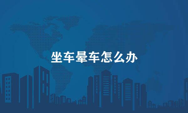 坐车晕车怎么办
