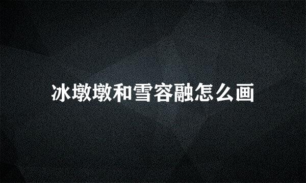 冰墩墩和雪容融怎么画