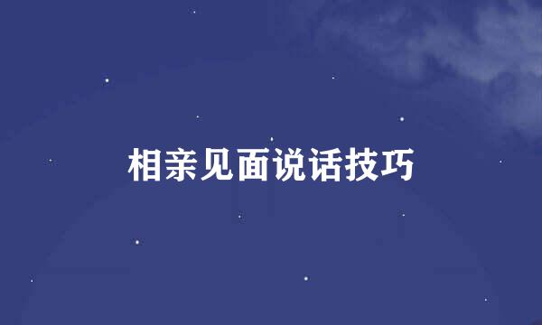 相亲见面说话技巧